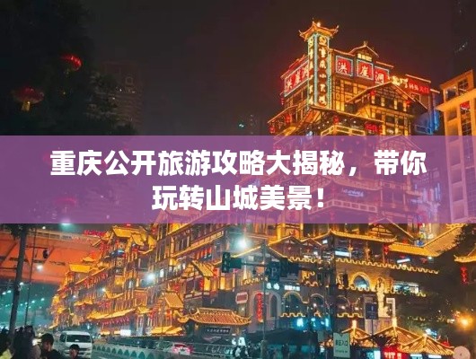 重慶公開旅游攻略大揭秘，帶你玩轉(zhuǎn)山城美景！