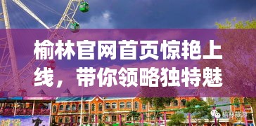 榆林官網(wǎng)首頁驚艷上線，帶你領(lǐng)略獨(dú)特魅力！
