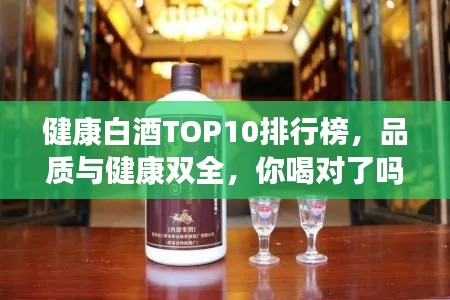 健康白酒TOP10排行榜，品質(zhì)與健康雙全，你喝對了嗎？