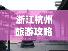 浙江杭州旅游攻略揭秘，必去景點(diǎn)一網(wǎng)打盡！