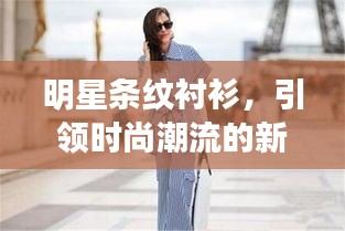 明星條紋襯衫，引領(lǐng)時(shí)尚潮流的新寵之選