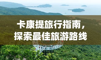 卡康提旅行指南，探索最佳旅游路線與體驗(yàn)