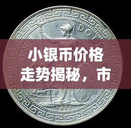 小銀幣價格走勢揭秘，市場波動與收藏價值深度剖析