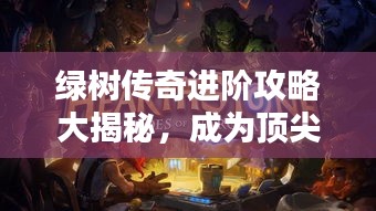 綠樹傳奇進階攻略大揭秘，成為頂尖玩家的秘訣！