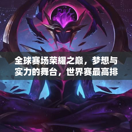 全球賽場榮耀之巔，夢想與實力的舞臺，世界賽最高排名揭秘！