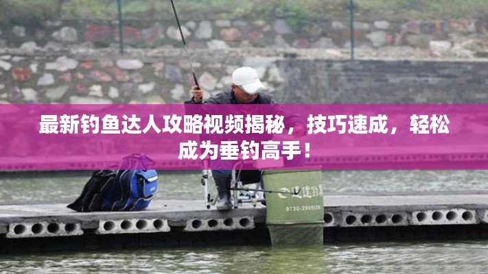 最新釣魚達(dá)人攻略視頻揭秘，技巧速成，輕松成為垂釣高手！