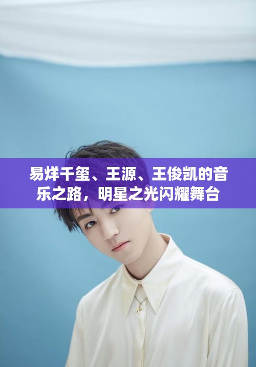 易烊千璽、王源、王俊凱的音樂之路，明星之光閃耀舞臺