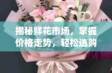 揭秘鮮花市場，掌握價格走勢，輕松選購優(yōu)質(zhì)花束的最佳策略！