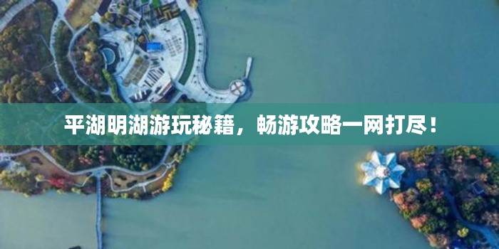 平湖明湖游玩秘籍，暢游攻略一網(wǎng)打盡！