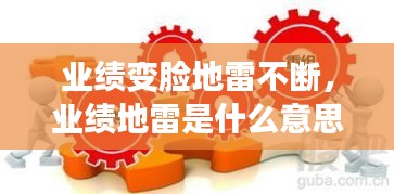 業(yè)績(jī)變臉地雷不斷，業(yè)績(jī)地雷是什么意思 