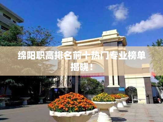 綿陽(yáng)職高排名前十熱門專業(yè)榜單揭曉！