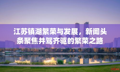 江蘇鎮(zhèn)湖繁榮與發(fā)展，新聞?lì)^條聚焦并駕齊驅(qū)的繁榮之路