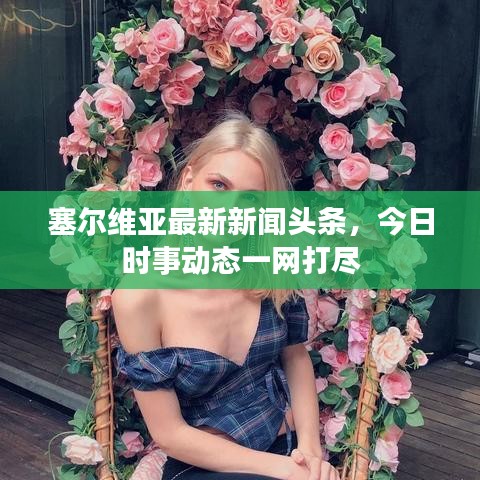 塞爾維亞最新新聞?lì)^條，今日時(shí)事動(dòng)態(tài)一網(wǎng)打盡