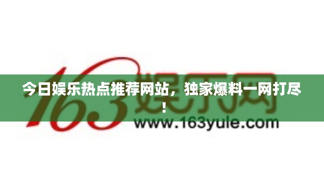 今日娛樂熱點推薦網(wǎng)站，獨家爆料一網(wǎng)打盡！