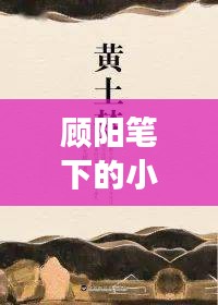 顧陽筆下的小說世界探秘之旅，一次心靈的親近之旅