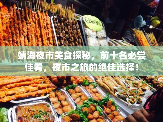 靖海夜市美食探秘，前十名必嘗佳肴，夜市之旅的絕佳選擇！