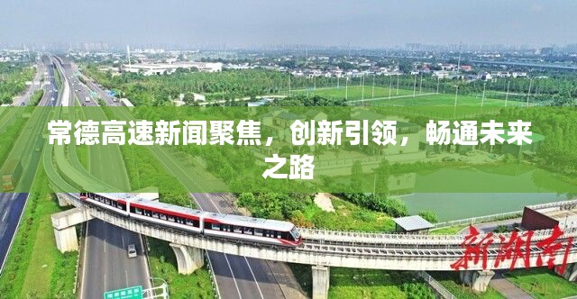 常德高速新聞聚焦，創(chuàng)新引領，暢通未來之路