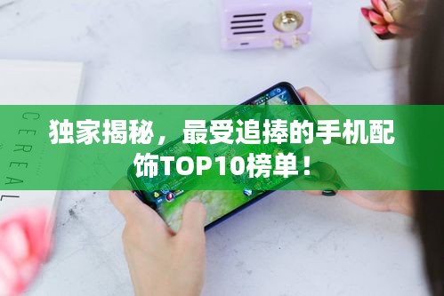 獨(dú)家揭秘，最受追捧的手機(jī)配飾TOP10榜單！