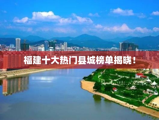 福建十大熱門(mén)縣城榜單揭曉！