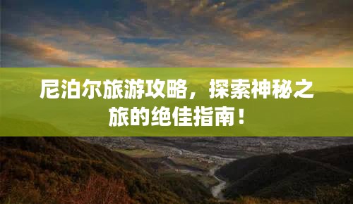尼泊爾旅游攻略，探索神秘之旅的絕佳指南！