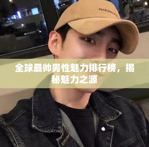 全球最帥男性魅力排行榜，揭秘魅力之源