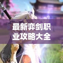 最新弈劍職業(yè)攻略大全，從入門到精通的全方位指南