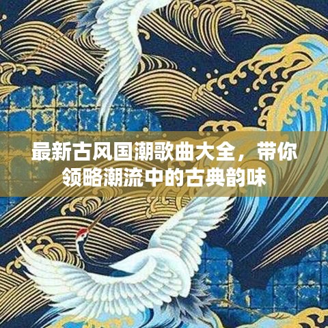 最新古風(fēng)國潮歌曲大全，帶你領(lǐng)略潮流中的古典韻味
