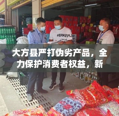 大方縣嚴打偽劣產(chǎn)品，全力保護消費者權(quán)益，新聞頭條搶先看