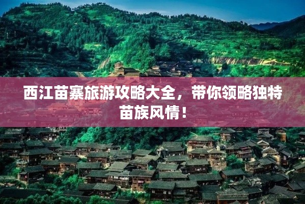 西江苗寨旅游攻略大全，帶你領(lǐng)略獨(dú)特苗族風(fēng)情！