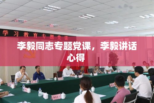 李毅同志專題黨課，李毅講話心得 