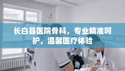 長(zhǎng)白縣醫(yī)院骨科，專業(yè)精準(zhǔn)呵護(hù)，溫馨醫(yī)療體驗(yàn)