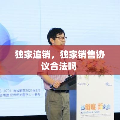 獨家追銷，獨家銷售協(xié)議合法嗎 