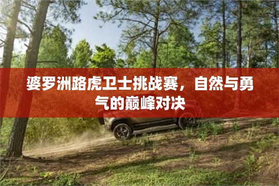 婆羅洲路虎衛(wèi)士挑戰(zhàn)賽，自然與勇氣的巔峰對決