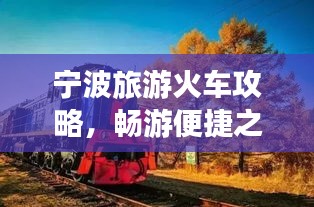寧波旅游火車(chē)攻略，暢游便捷之旅，發(fā)現(xiàn)城市魅力