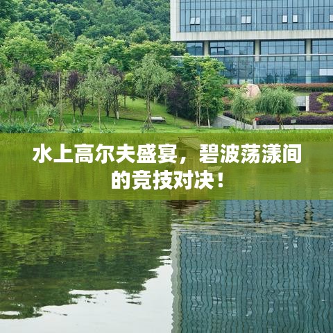 水上高爾夫盛宴，碧波蕩漾間的競技對決！