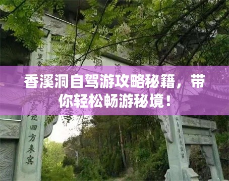 香溪洞自駕游攻略秘籍，帶你輕松暢游秘境！