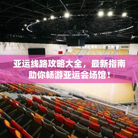 亞運線路攻略大全，最新指南助你暢游亞運會場館！
