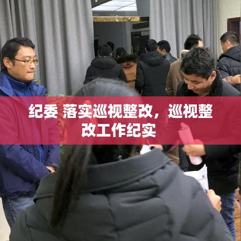 紀(jì)委 落實(shí)巡視整改，巡視整改工作紀(jì)實(shí) 