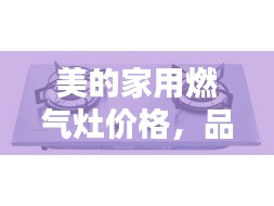 美的家用燃?xì)庠顑r(jià)格，品質(zhì)與實(shí)惠的優(yōu)選結(jié)合點(diǎn)