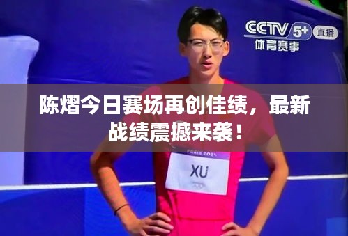 陳熠今日賽場再創(chuàng)佳績，最新戰(zhàn)績震撼來襲！