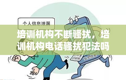培訓機構(gòu)不斷騷擾，培訓機構(gòu)電話騷擾犯法嗎 