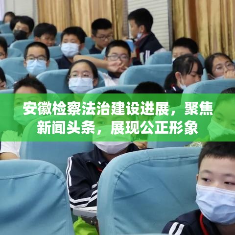 安徽檢察法治建設(shè)進(jìn)展，聚焦新聞?lì)^條，展現(xiàn)公正形象