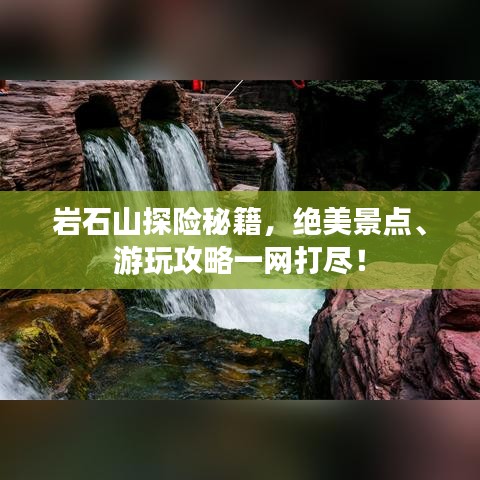 巖石山探險(xiǎn)秘籍，絕美景點(diǎn)、游玩攻略一網(wǎng)打盡！