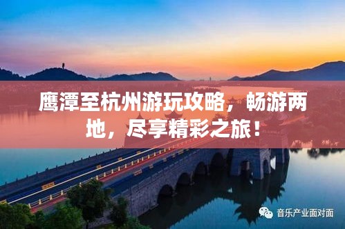 鷹潭至杭州游玩攻略，暢游兩地，盡享精彩之旅！