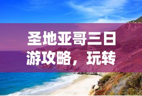 圣地亞哥三日游攻略，玩轉(zhuǎn)城市魅力，百度收錄必備！