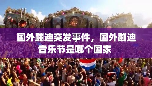 國外蹦迪突發(fā)事件，國外蹦迪音樂節(jié)是哪個國家 