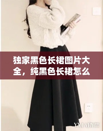 獨(dú)家黑色長裙圖片大全，純黑色長裙怎么搭配 