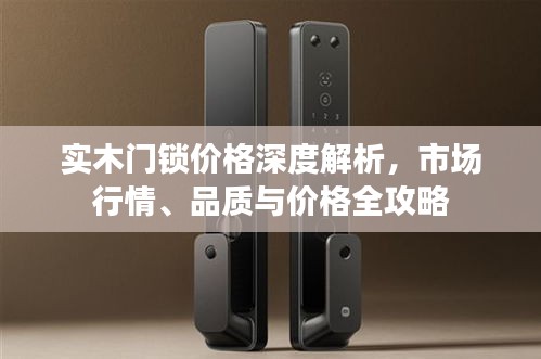 實(shí)木門鎖價(jià)格深度解析，市場(chǎng)行情、品質(zhì)與價(jià)格全攻略