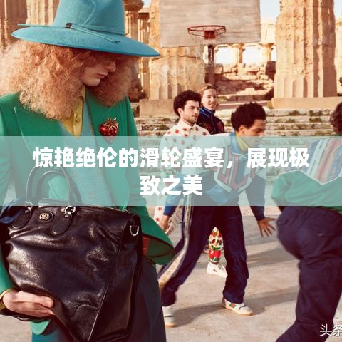 驚艷絕倫的滑輪盛宴，展現(xiàn)極致之美