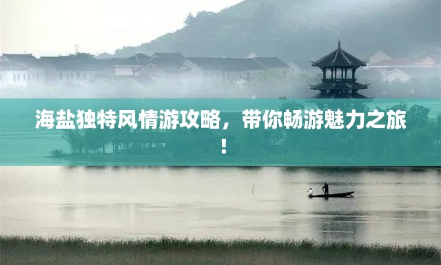 海鹽獨(dú)特風(fēng)情游攻略，帶你暢游魅力之旅！